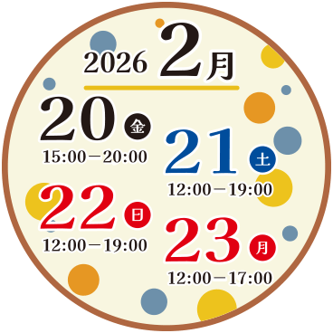 2026年2月20日（金）15:00〜20:00｜2026年2月21日（土）12:00〜19:00｜2026年2月22日（日）12:00〜19:00｜2026年2月23日（月）12:00〜17:00