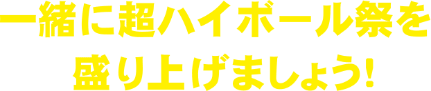 一緒に超ハイボール祭を盛り上げましょう！