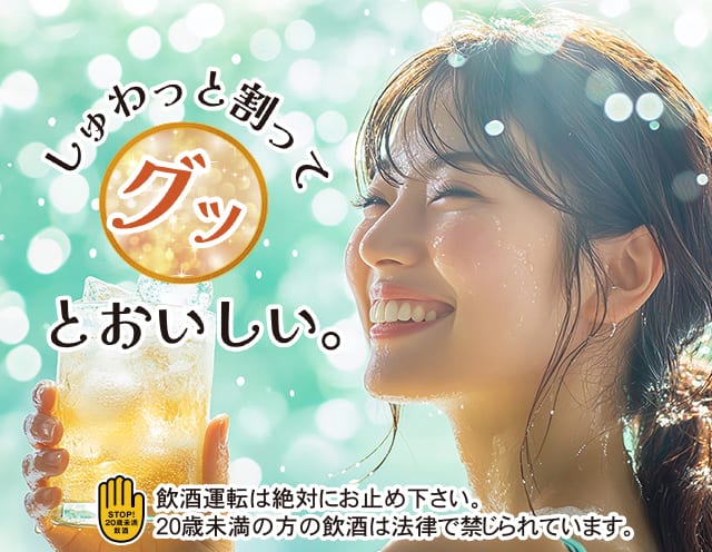 しゅわっと割ってグッとおいしい。